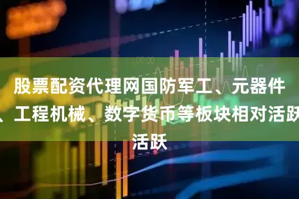 股票配资代理网国防军工、元器件、工程机械、数字货币等板块相对活跃