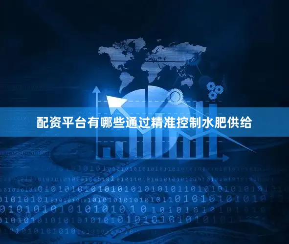 配资平台有哪些通过精准控制水肥供给