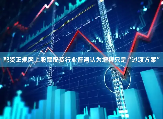 配资正规网上股票配资行业普遍认为增程只是“过渡方案”