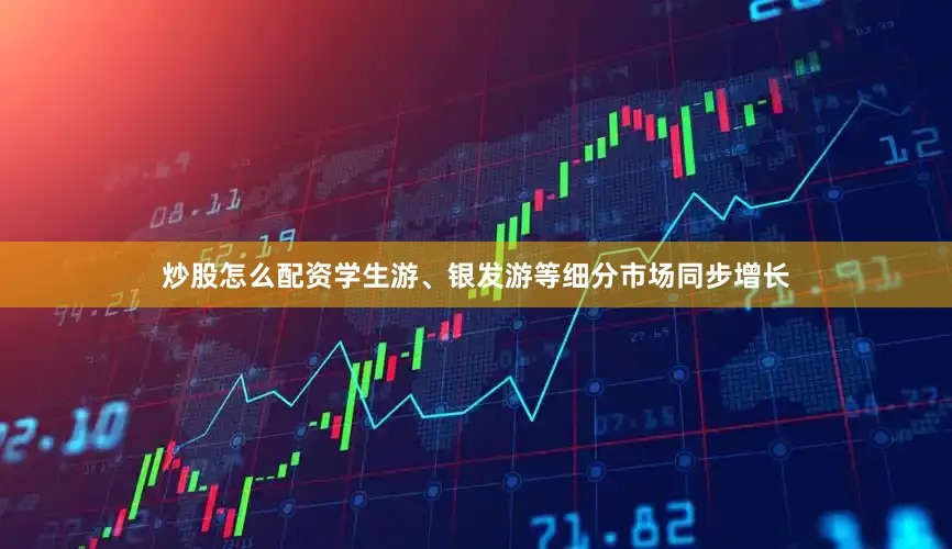 炒股怎么配资学生游、银发游等细分市场同步增长
