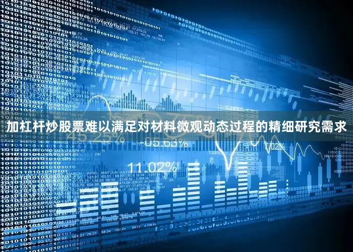 加杠杆炒股票难以满足对材料微观动态过程的精细研究需求