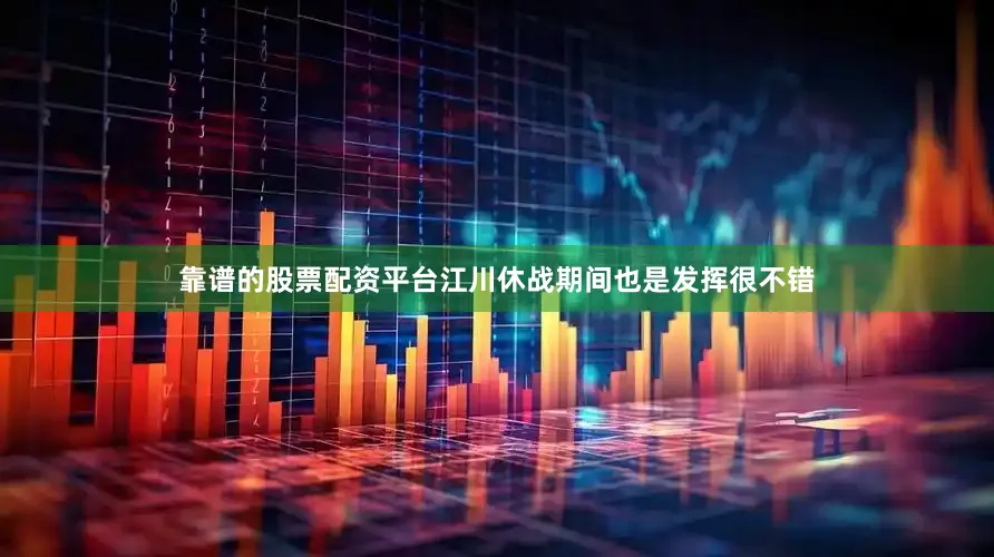 靠谱的股票配资平台江川休战期间也是发挥很不错
