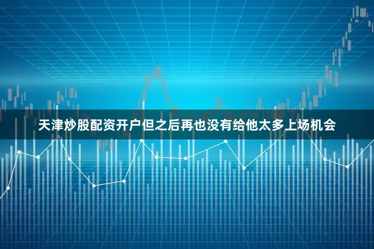 天津炒股配资开户但之后再也没有给他太多上场机会