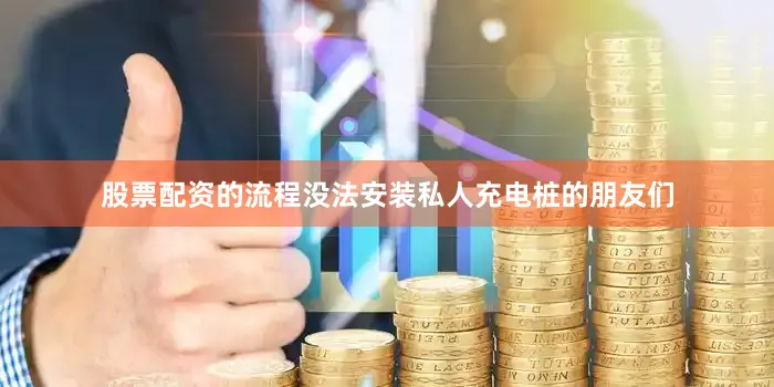 股票配资的流程没法安装私人充电桩的朋友们