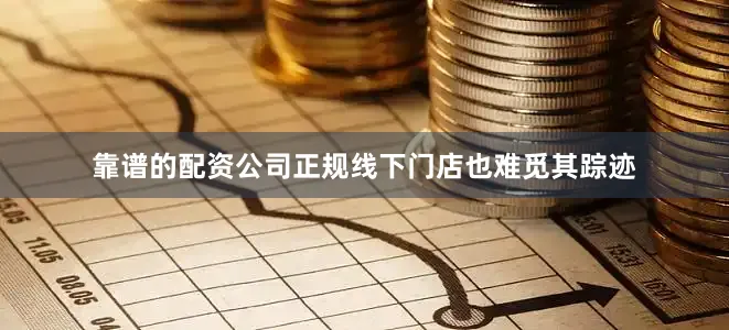 靠谱的配资公司正规线下门店也难觅其踪迹