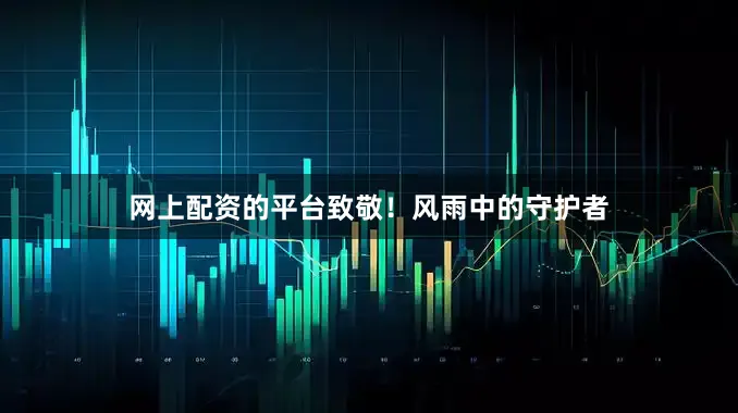 网上配资的平台致敬！风雨中的守护者