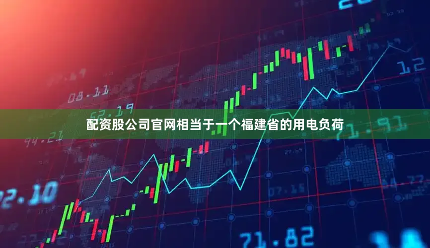 配资股公司官网相当于一个福建省的用电负荷