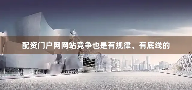 配资门户网网站竞争也是有规律、有底线的
